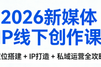 2026 新媒体 IP 线下创作课：定位搭建 + IP 打造 + 私域运营全攻略