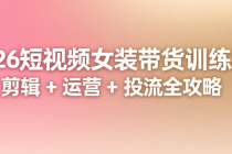 2026 短视频女装带货训练营：剪辑 + 运营 + 投流全攻略