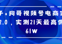 胡子×狗哥视频号电商实训营2.0，实测21天最高佣金61W