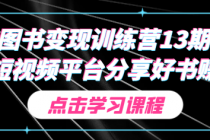 图书变现训练营13期 在短视频平台分享好书赚钱