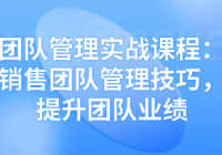 销售团队管理实战课程：轻松掌握销售团队管理技巧，快...