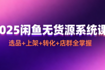 2025 闲鱼无货源系统课：选品 + 上架 + 转化 + 店群全掌握