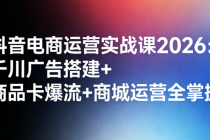 抖音电商运营实战课 2026：千川广告搭建 + 商品卡爆流 + 商城运营全掌握