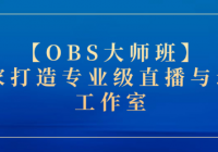 【OBS大师班】：在家打造专业级直播与录课工作室——从...