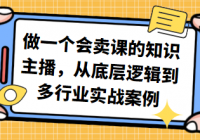 做一个会卖课的知识主播，从底层逻辑到多行业实战案例...