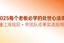 2025每个老板必学的处世心法课：懂江湖规则 + 带团队成事实战指南