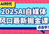 2025AI自媒体风口最新掘金课
