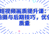 短视频画质提升课：掌握拍摄与后期技巧，优化视频质量
