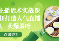 茶叶主播话术实战课：从0到1打造人气直播间，卖爆茶叶