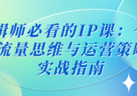 剪辑师必看的IP课：个人IP流量思维与运营策略课实战指南