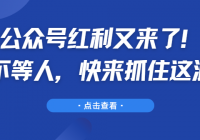 公众号红利又来了！机会不等人，快来抓住这波机会