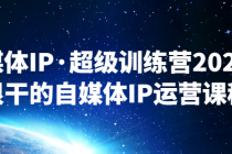 自媒体IP·超级训练营2025年 很干的自媒体IP运营课程