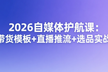 2026自媒体护航课：视频带货模板+直播推流+选品实战指南