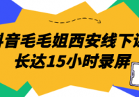 抖音毛毛姐西安线下课  长达15小时录屏