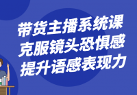 带货主播系统课 克服镜头恐惧感、提升语感表现力