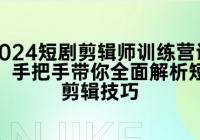 2024短剧剪辑师训练营课程：手把手带你全面解析短剧剪辑...