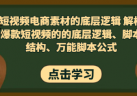 短视频电商素材的底层逻辑 解析爆款短视频的的底层逻辑、脚本结构、万能脚本公式