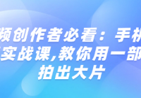 短视频创作者必看：手机拍摄运营实战课,教你用一部手机拍出大片