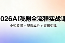 2026AI 漫剧全流程实战课：小说改漫 + 配音成片 + 直播变现