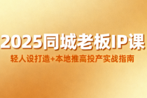 2025 同城老板 IP 课：轻人设打造 + 本地推高投产实战指南