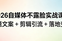 2026 自媒体不露脸实战课：选题文案 + 剪辑引流 + 落地变现